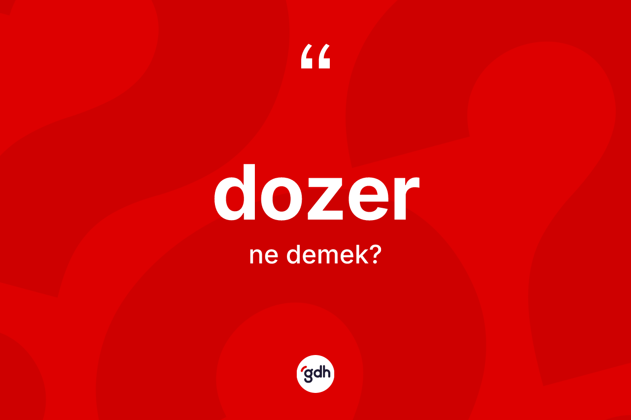 Dozer kelimesinin tanımı nedir? Dozerin TDK'ya göre anlamı nedir?