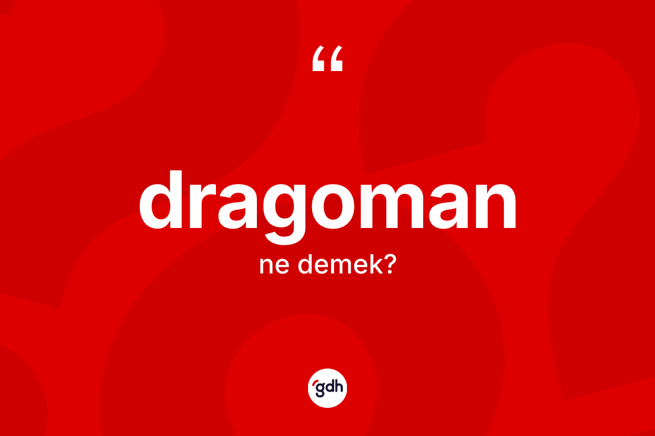 Dragoman kelimesinin anlamı nedir? Dragomanın halk arasındaki kullanımı nasıldır?