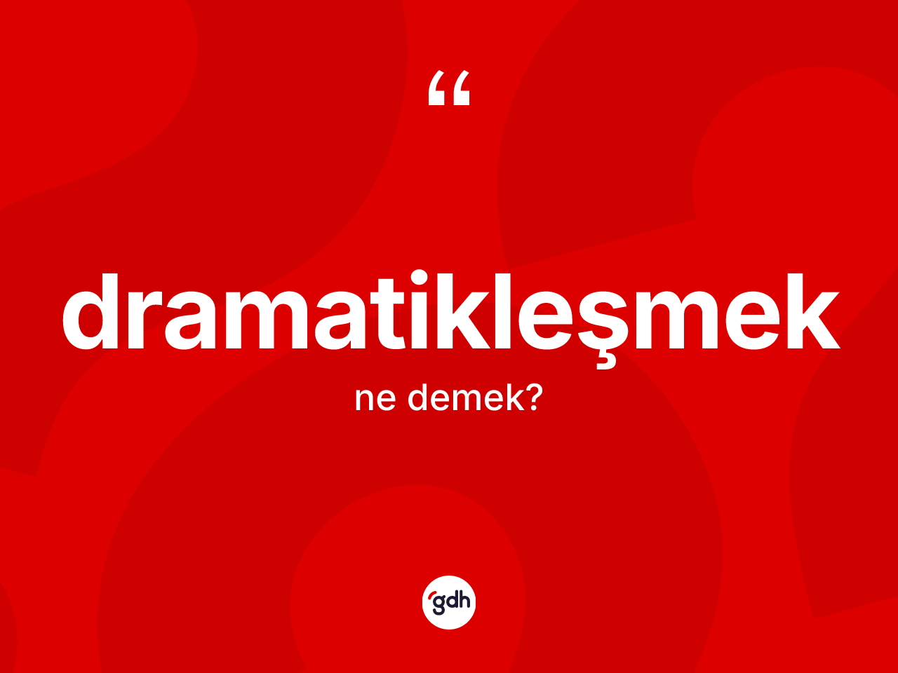 Dramatikleşmek kelimesi ne demek? Dramatikleşmeğin halk arasındaki kullanımı nasıldır?
