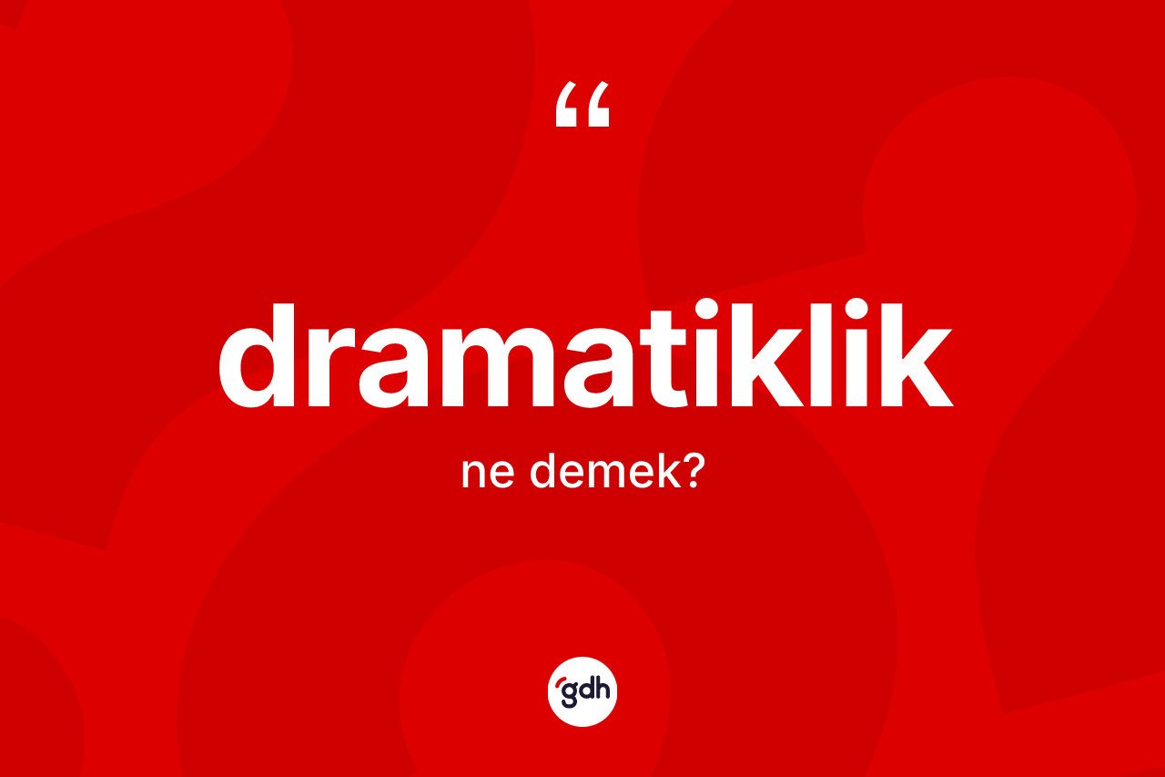 Dramatiklik kelimesi ne demek? Dramatiklik kelimesinin kaç farklı anlamı var?