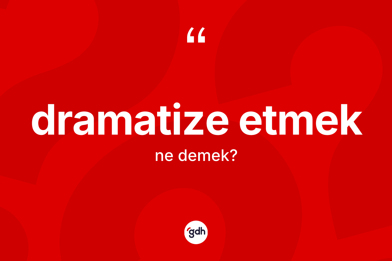 Dramatize etmek sözü ne demek?