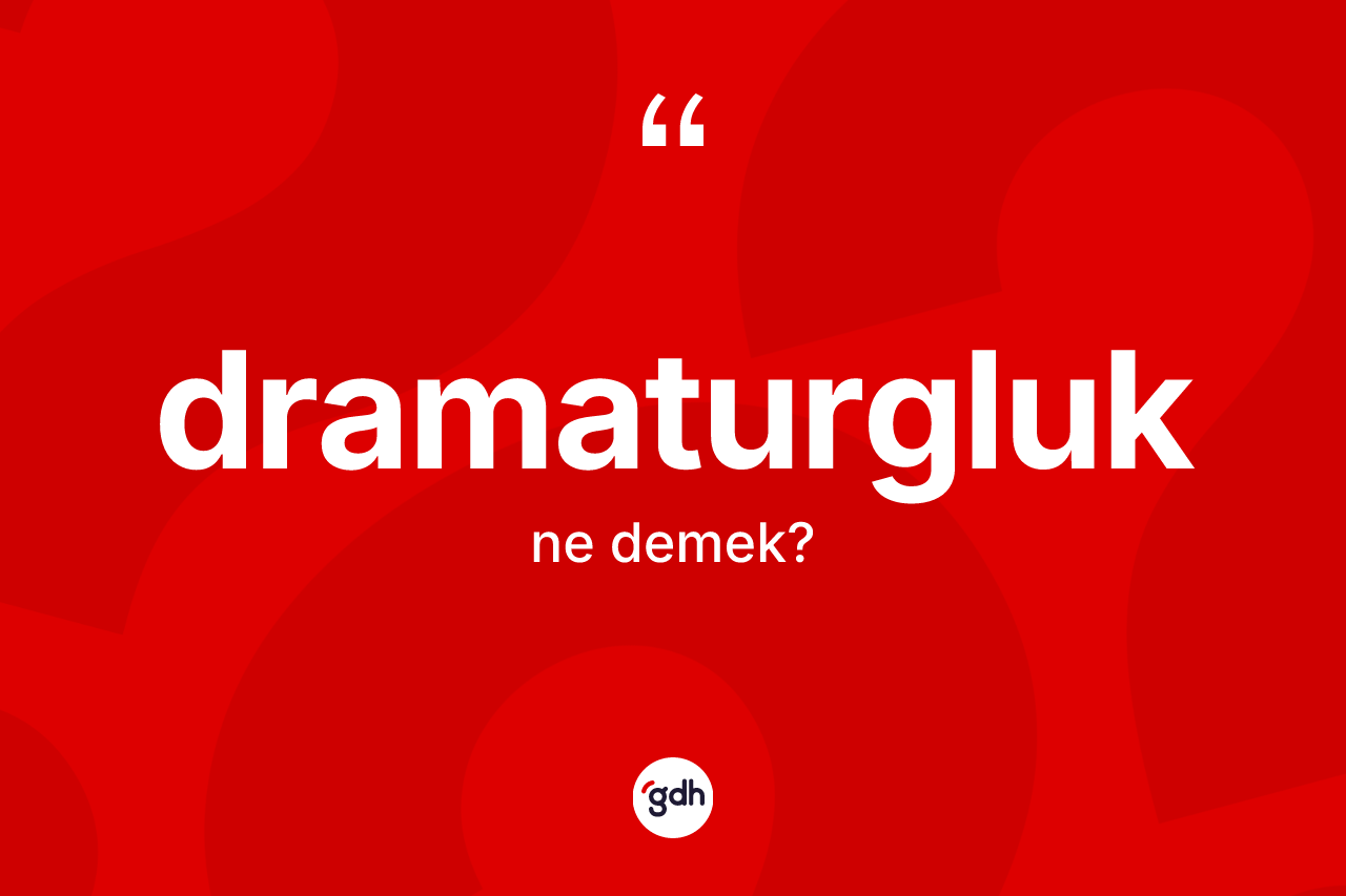 Dramaturgluk ne anlama gelir? Dramaturgluğun TDK'ya göre anlamı nedir?