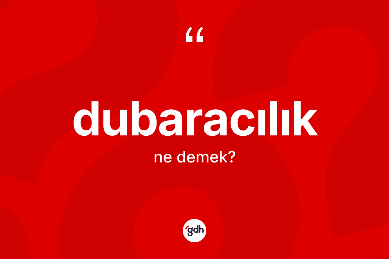 Dubaracılık kelimesi ne demek? Dubaracılığın sözlükteki anlamı nedir?