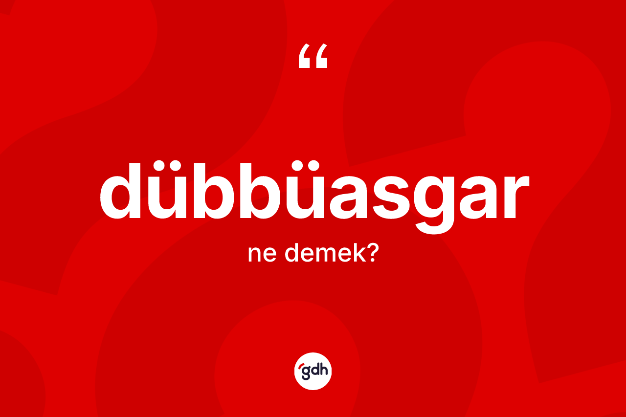 Dübbüasgar kelimesi ne demek? Dübbüasgar kelimesinin özellikleri nelerdir?