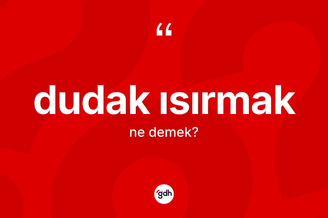Dudak ısırmak sözü nedir?
