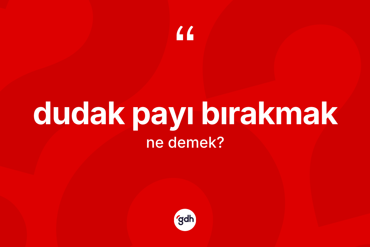 Dudak payı bırakmak ifadesinin tanımı nedir? Dudak payı bırakmak ifadesi nerede kullanılır?