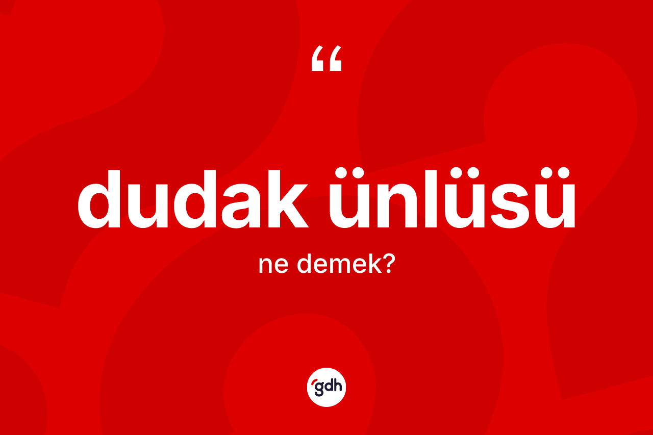 Dudak ünlüsü kelimesinin anlamı nedir? Dudak ünlüsü kelimesinin TDK anlamı nedir?