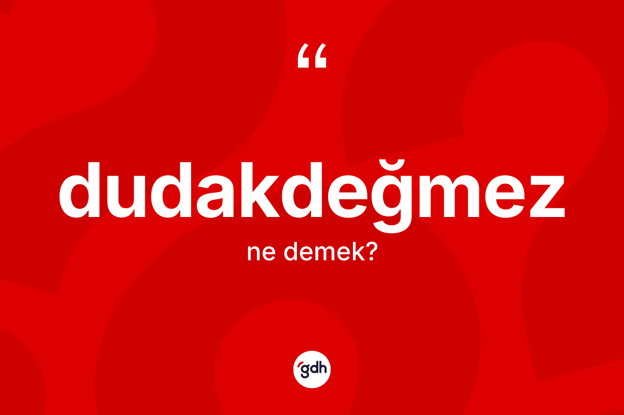 Dudakdeğmez nedir? Dudakdeğmezin TDK'ya göre anlamı nedir?