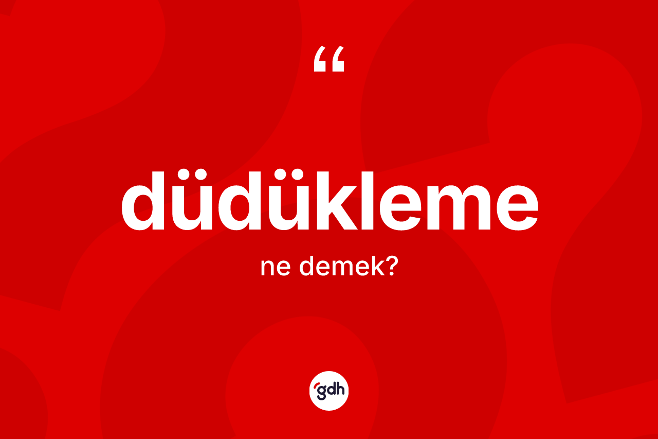 Düdükleme kelimesi ne anlama gelir?