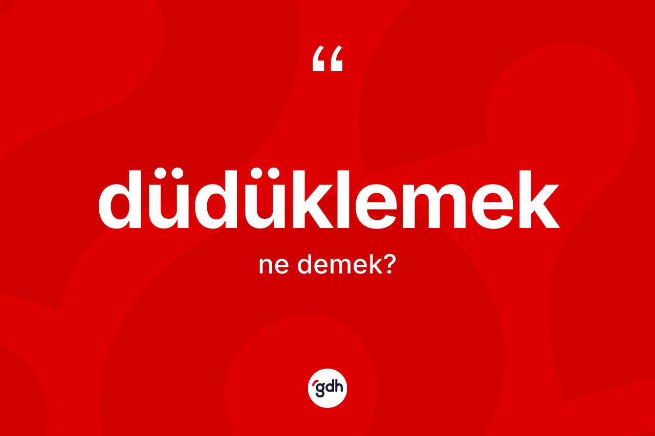 Düdüklemek kelimesi ne anlama gelir? Düdüklemeğin halk arasındaki kullanımı nasıldır?