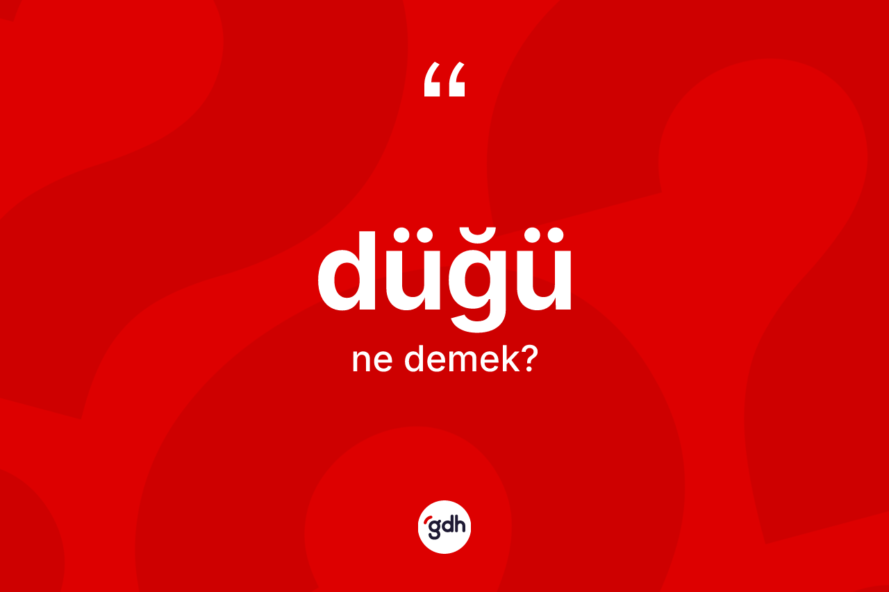 Düğü kelimesi ne anlama gelir? Düğünün halk arasındaki kullanımı nasıldır?
