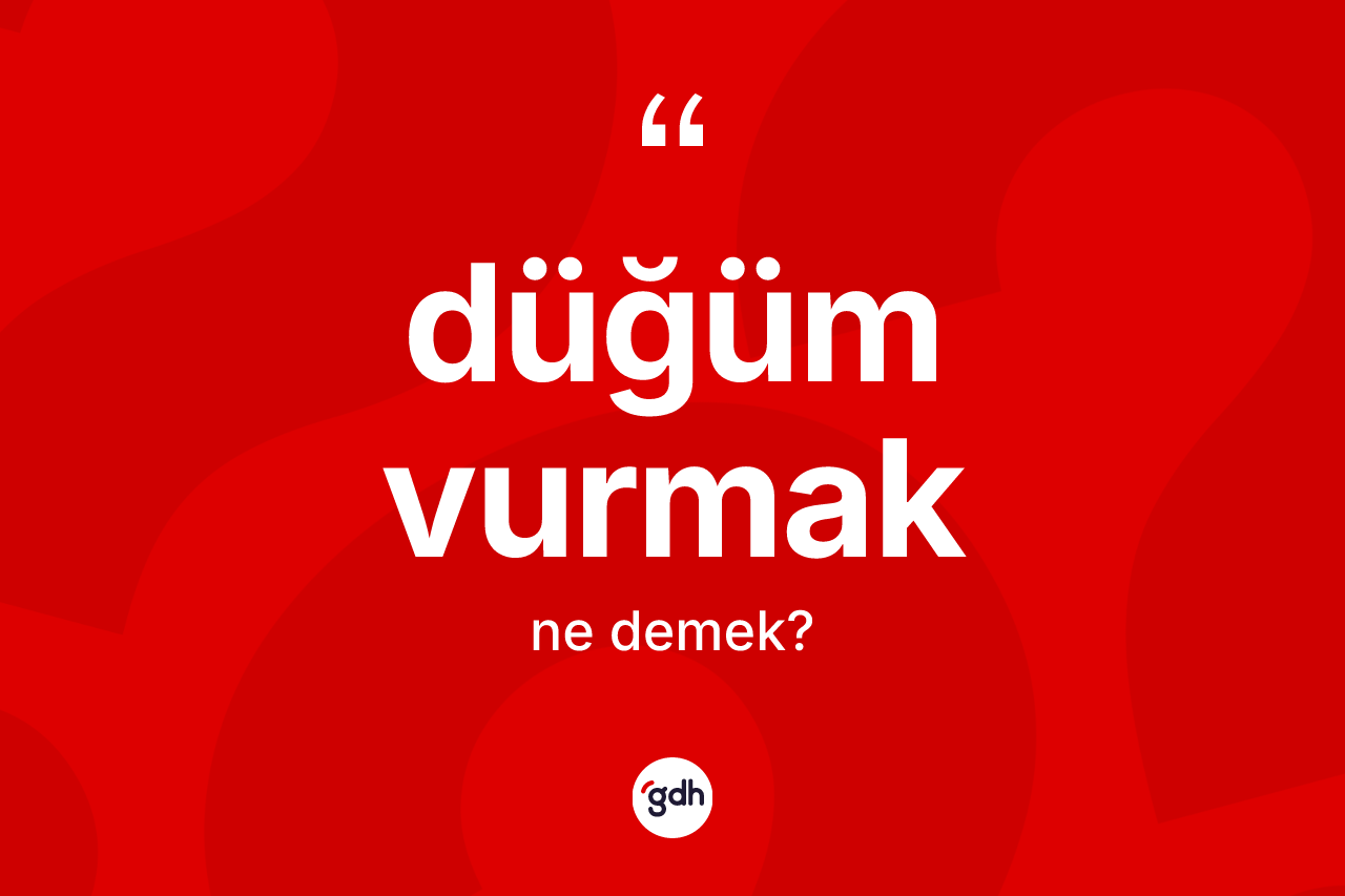 Düğüm vurmak ifadesi ne anlama gelir?