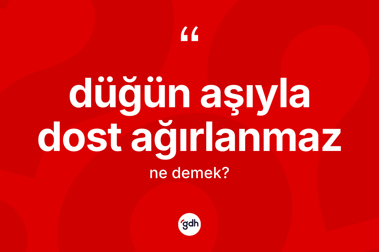 Düğün aşıyla dost ağırlanmaz ne demektir? Düğün aşıyla dost ağırlanmaz ifadesi nerede kullanılır?