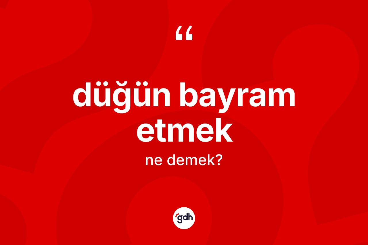 Düğün bayram etmek ifadesinin kısaca tanımı nedir?