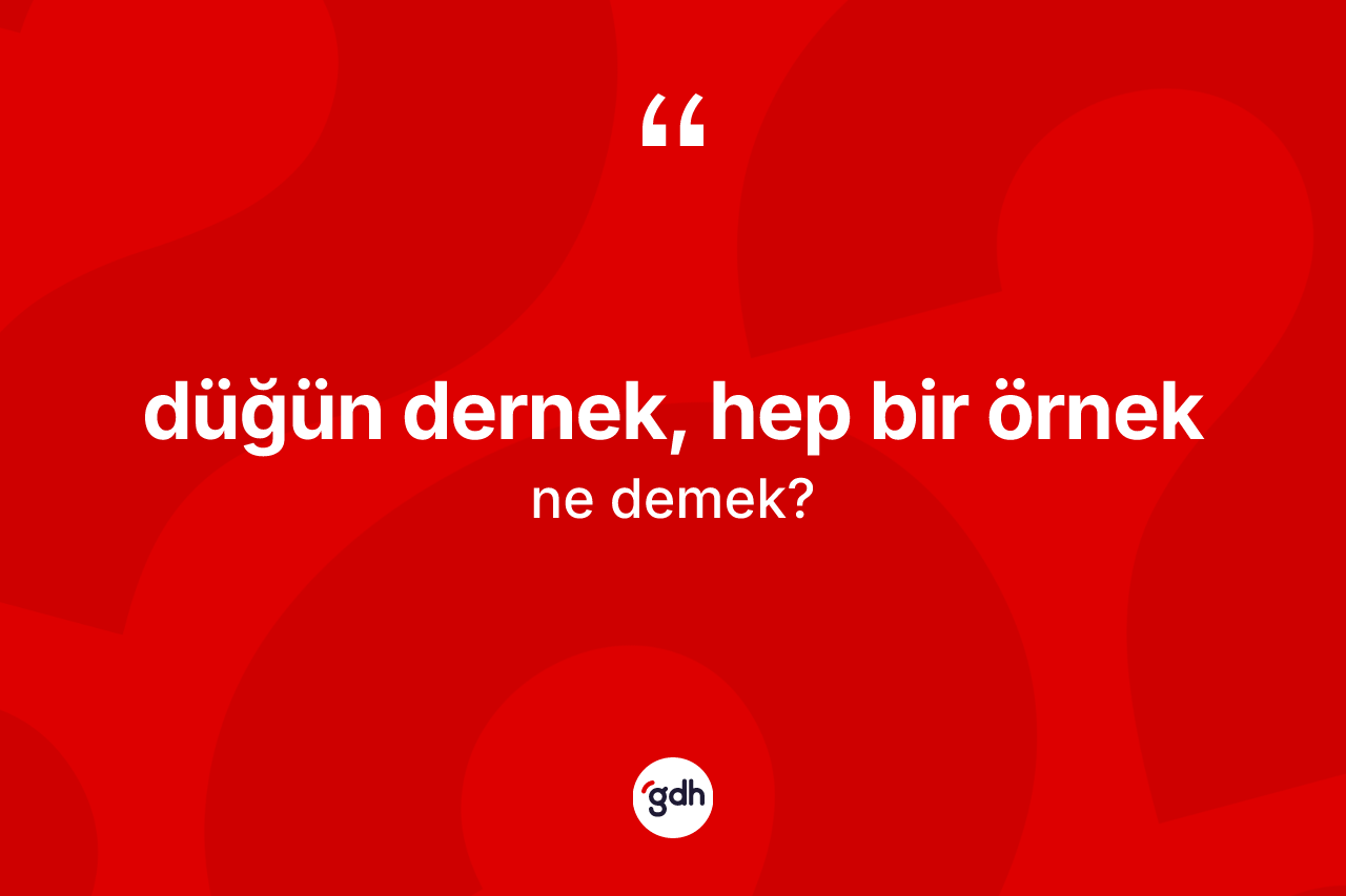 Düğün dernek, hep bir örnek ifadesinin tanımı nedir?