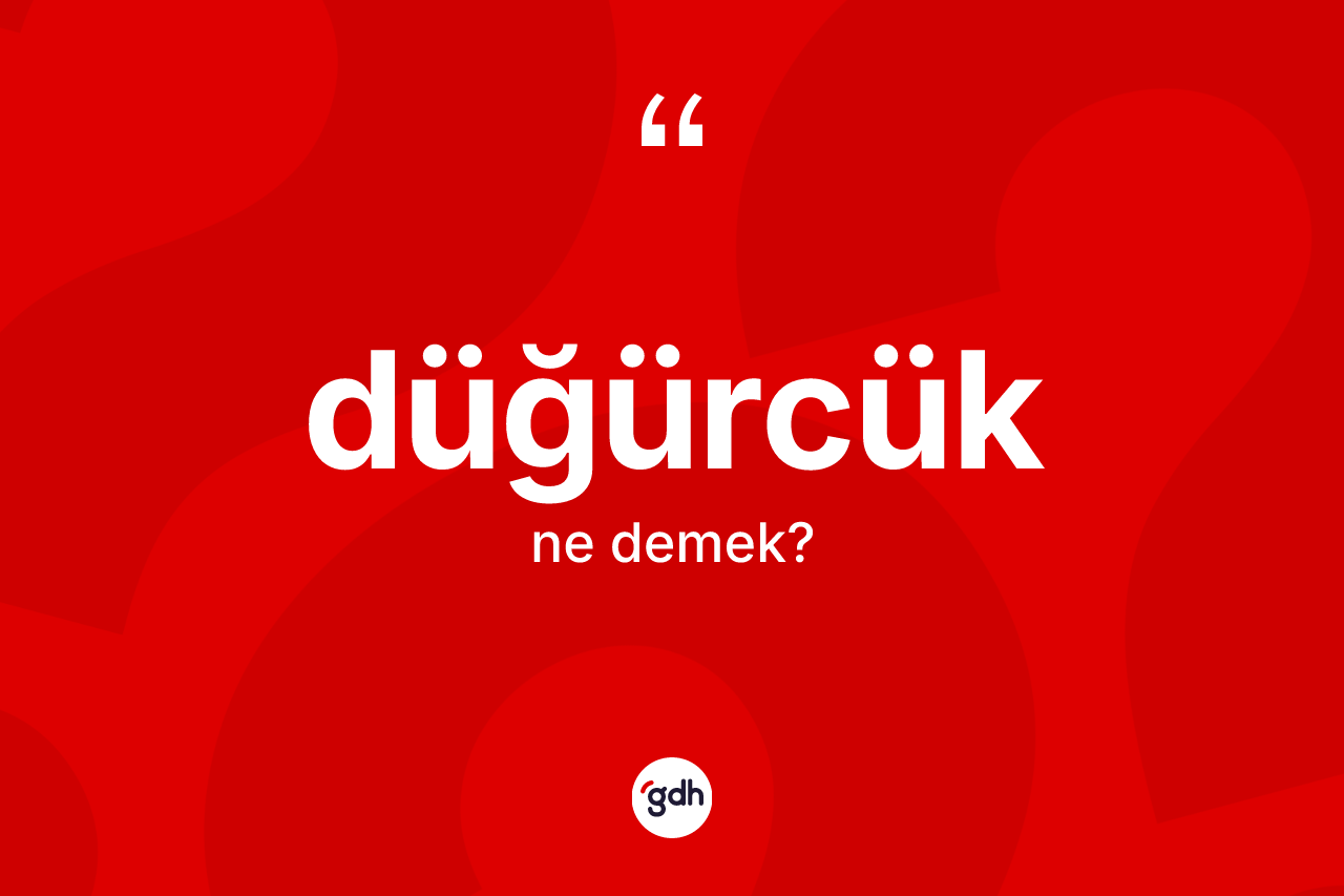 Düğürcük kelimesinin anlamı nedir? Düğürcüğün TDK'ya göre anlamı nedir?