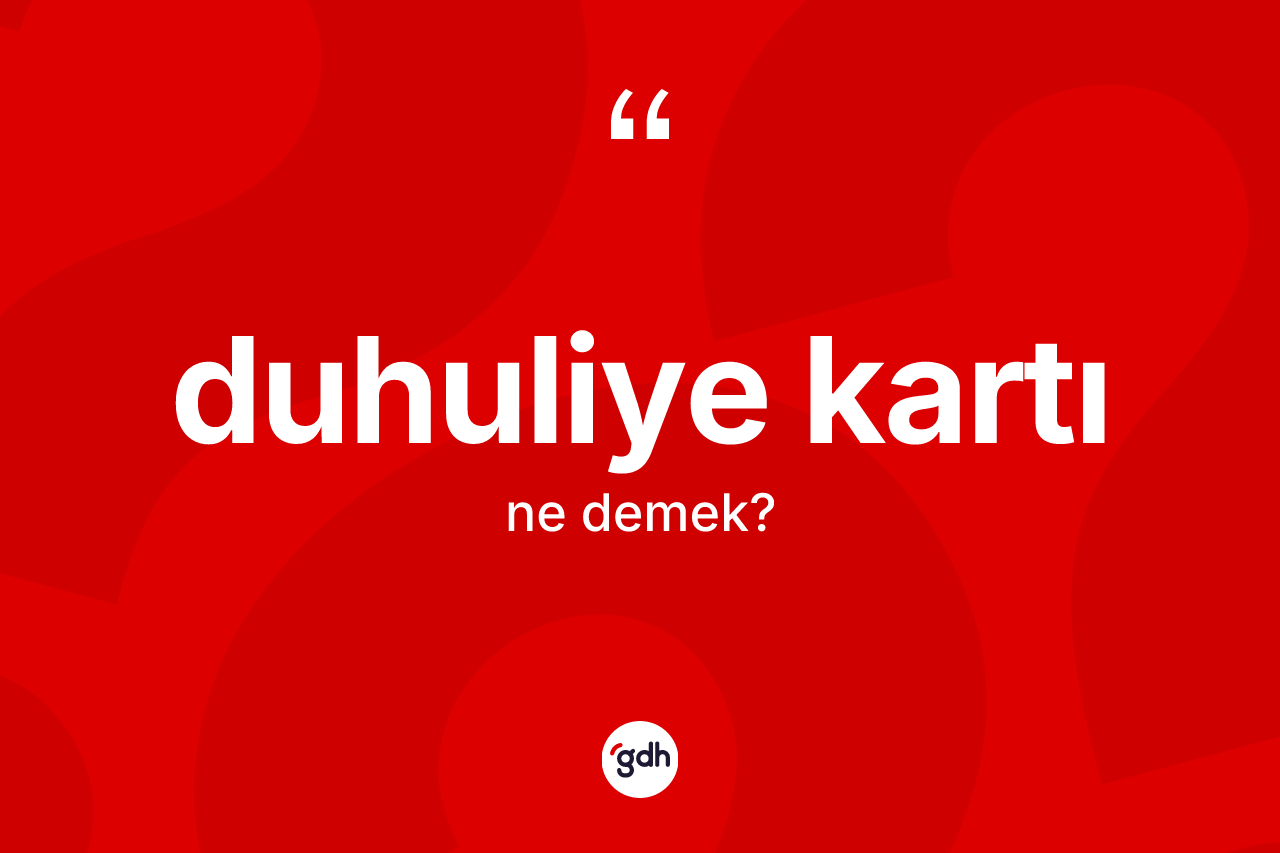 Duhuliye kartı kelimesinin sözlükteki tanımı nedir? Duhuliye kartının halk arasındaki kullanımı nasıldır?