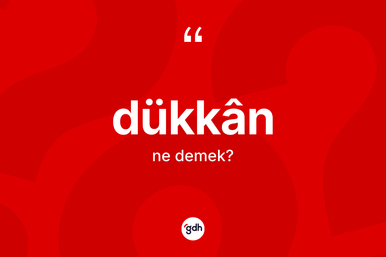 Dükkân kelimesinin anlamı nedir? Dükkânün sözlükteki anlamı nedir?