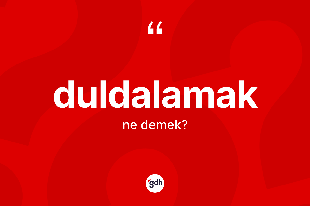 Duldalamak kelimesinin anlamı nedir? Duldalamak kelimesinin TDK'ya göre açıklaması nedir?