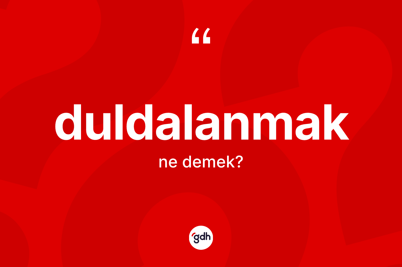 Duldalanmak kelimesinin tanımı nedir? Duldalanmağın sözlükteki anlamı nedir?