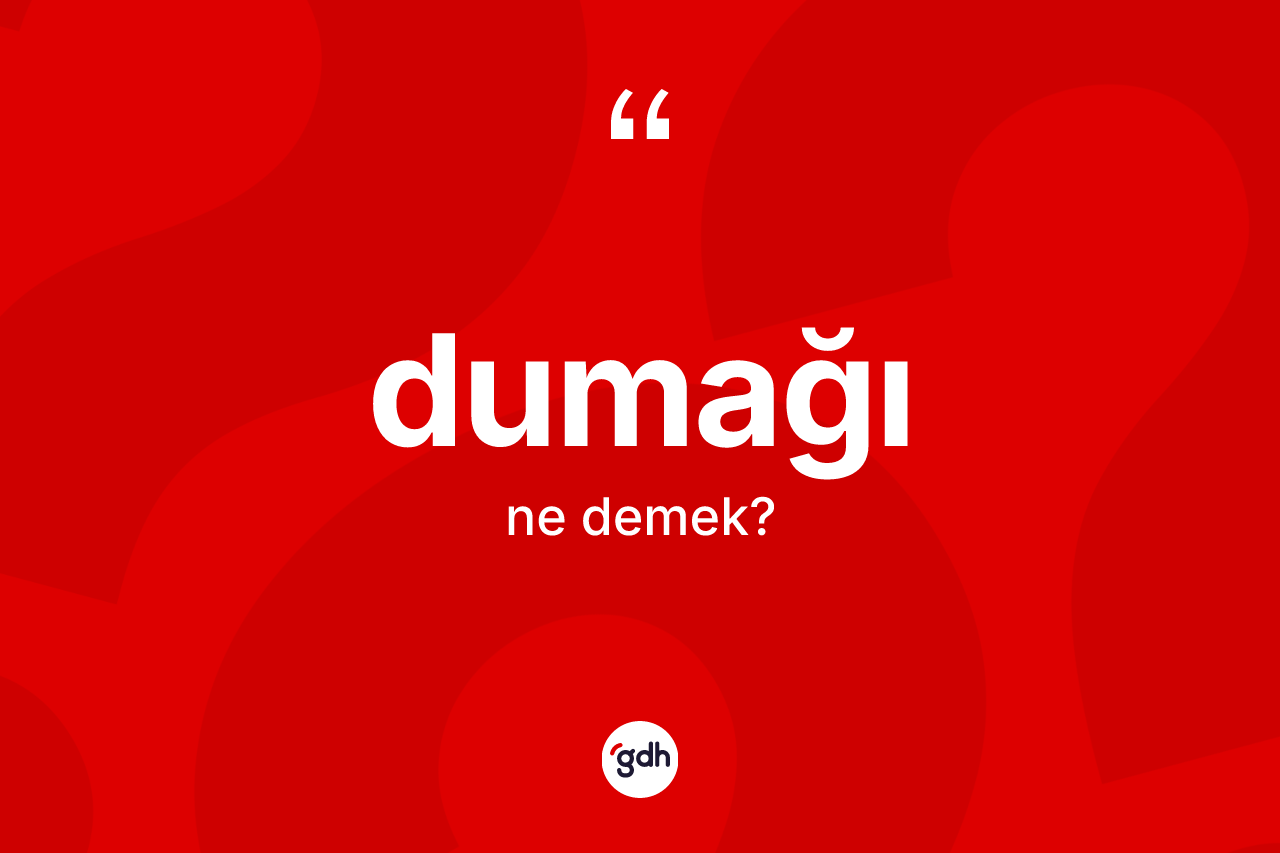 Dumağı ne anlama gelir? Dumağının sözlükteki anlamı nedir?