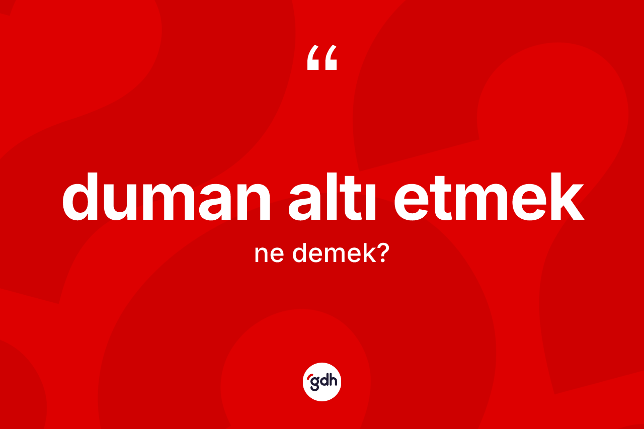 Duman altı etmek ifadesinin sözlükteki anlamı nedir?