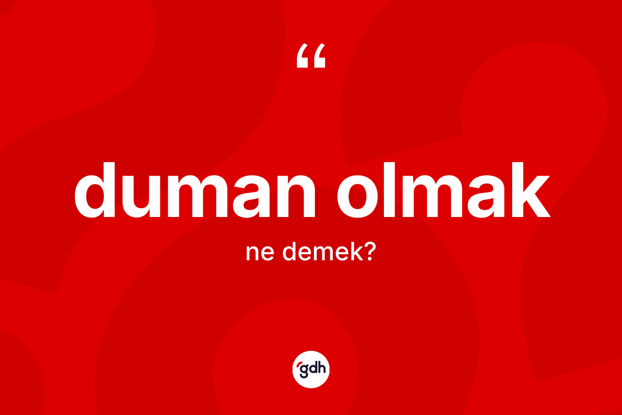 Duman olmak deyimi ne demek? Duman olmak ifadesinin TDK anlamı nedir?