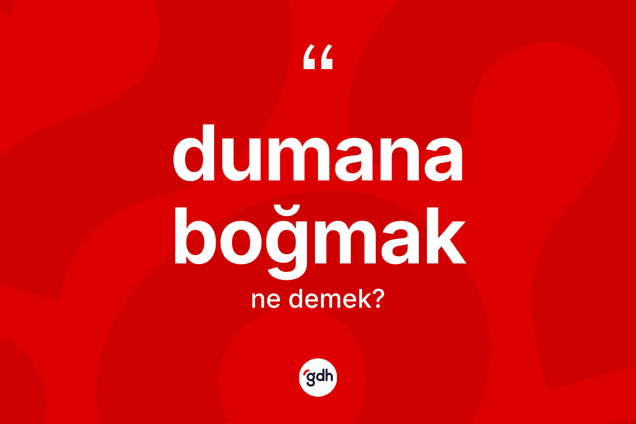 Dumana boğmak ifadesi ne demek?