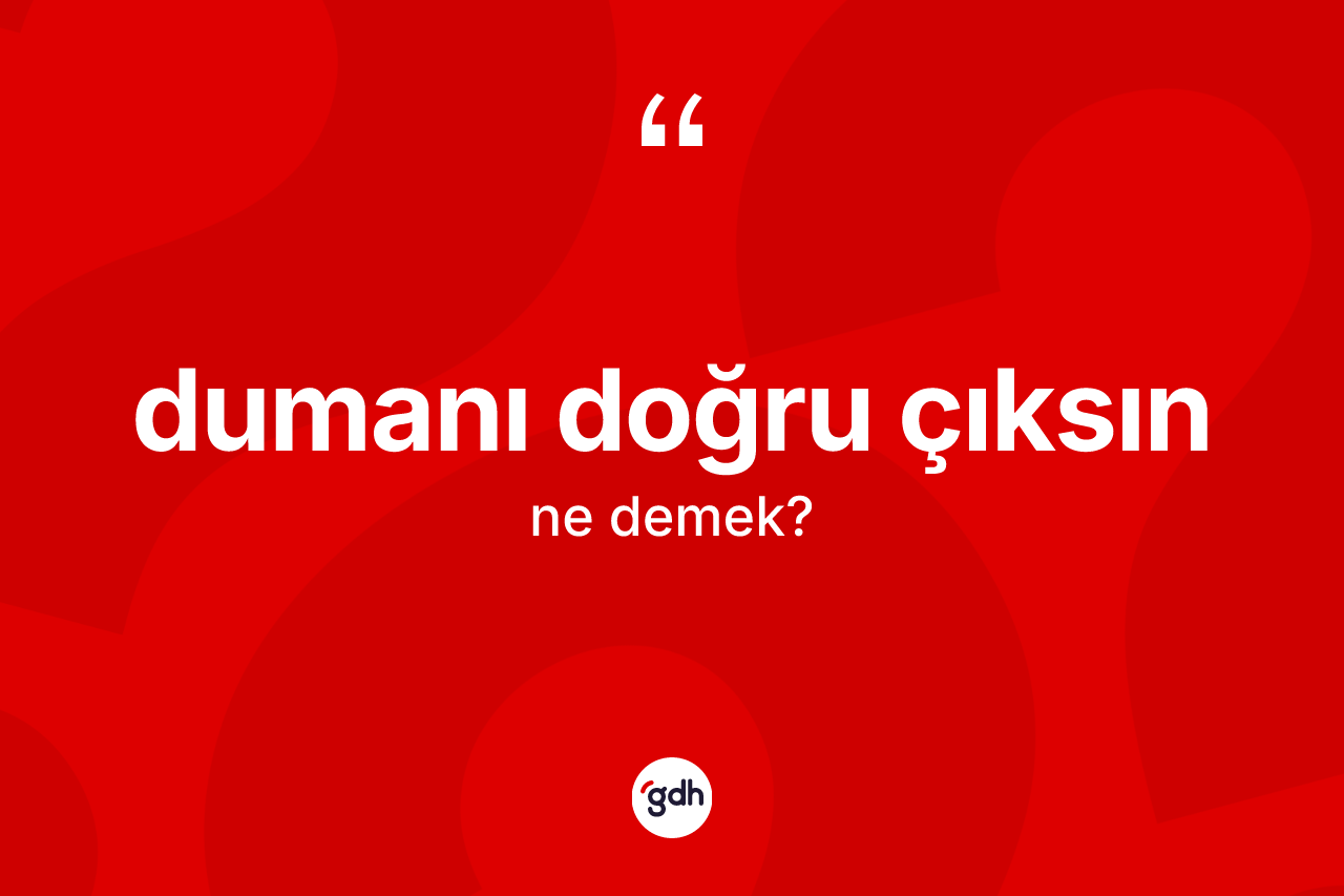 Dumanı doğru çıksın nedir?