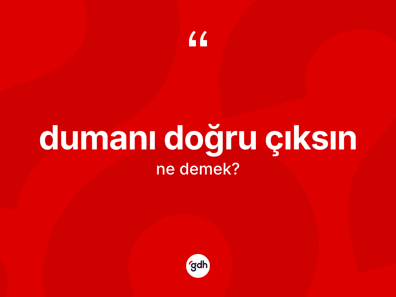 Dumanı doğru çıksın nedir? Dumanı doğru çıksın ifadesinin kaç farklı anlamı var?