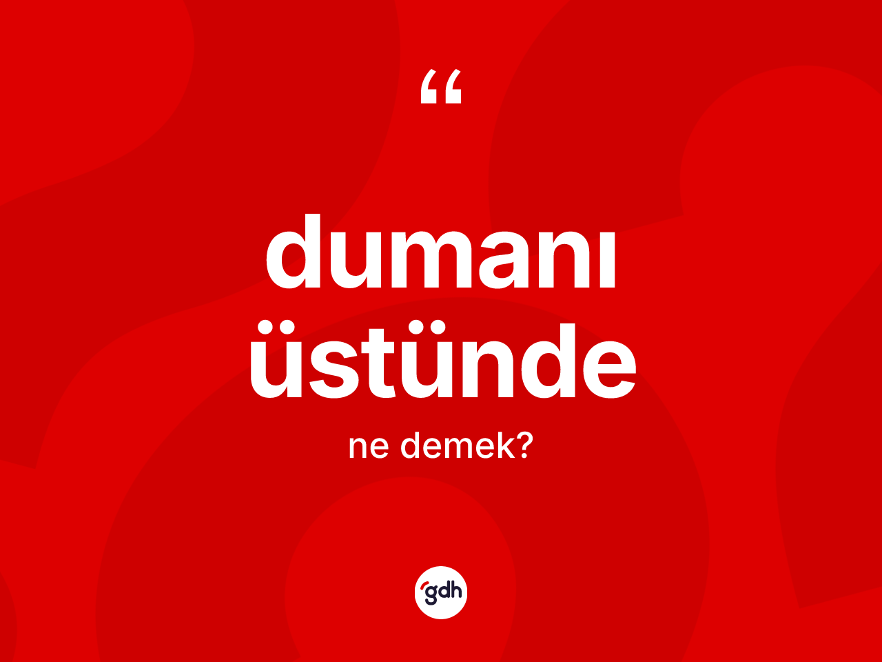 Dumanı üstünde kelimesinin anlamı nedir? Dumanı üstündenin halk arasındaki kullanımı nasıldır?