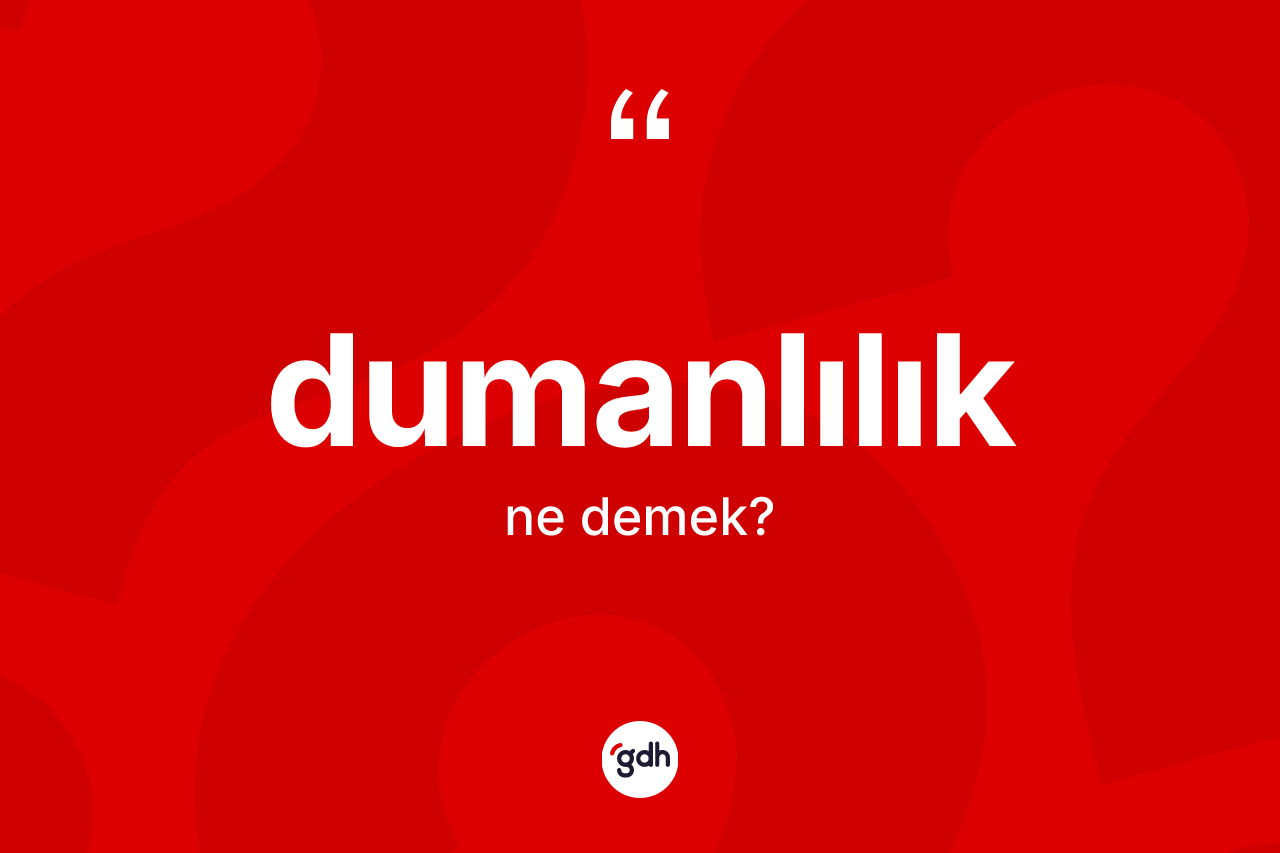 Dumanlılık kelimesinin tanımı nedir? Dumanlılığın TDK'ya göre anlamı nedir?