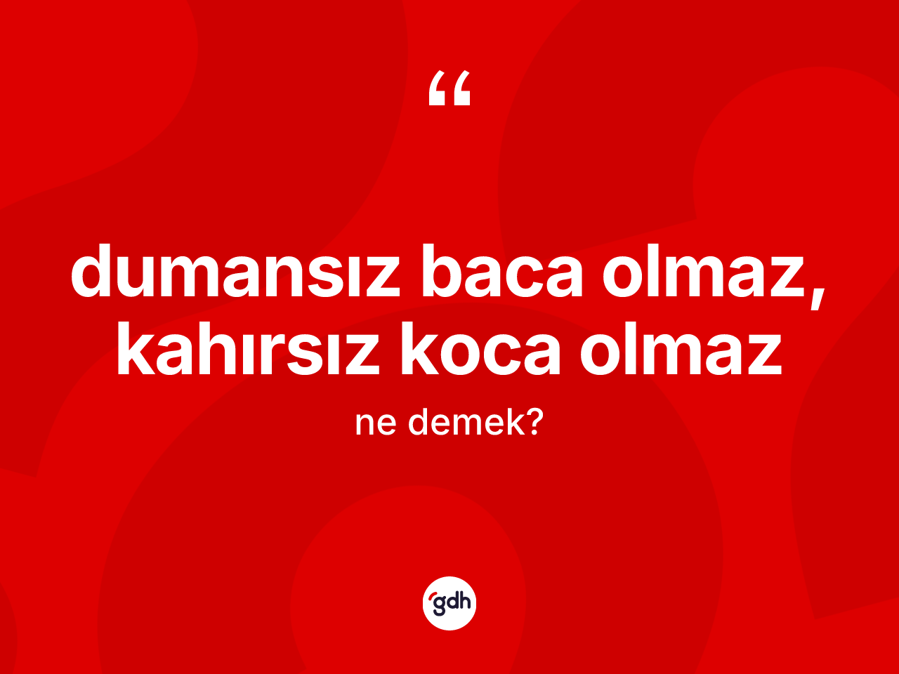 Dumansız baca olmaz, kahırsız koca olmaz ne demektir? Dumansız baca olmaz, kahırsız koca olmaz ifadesi hangi durumlarda kullanılır