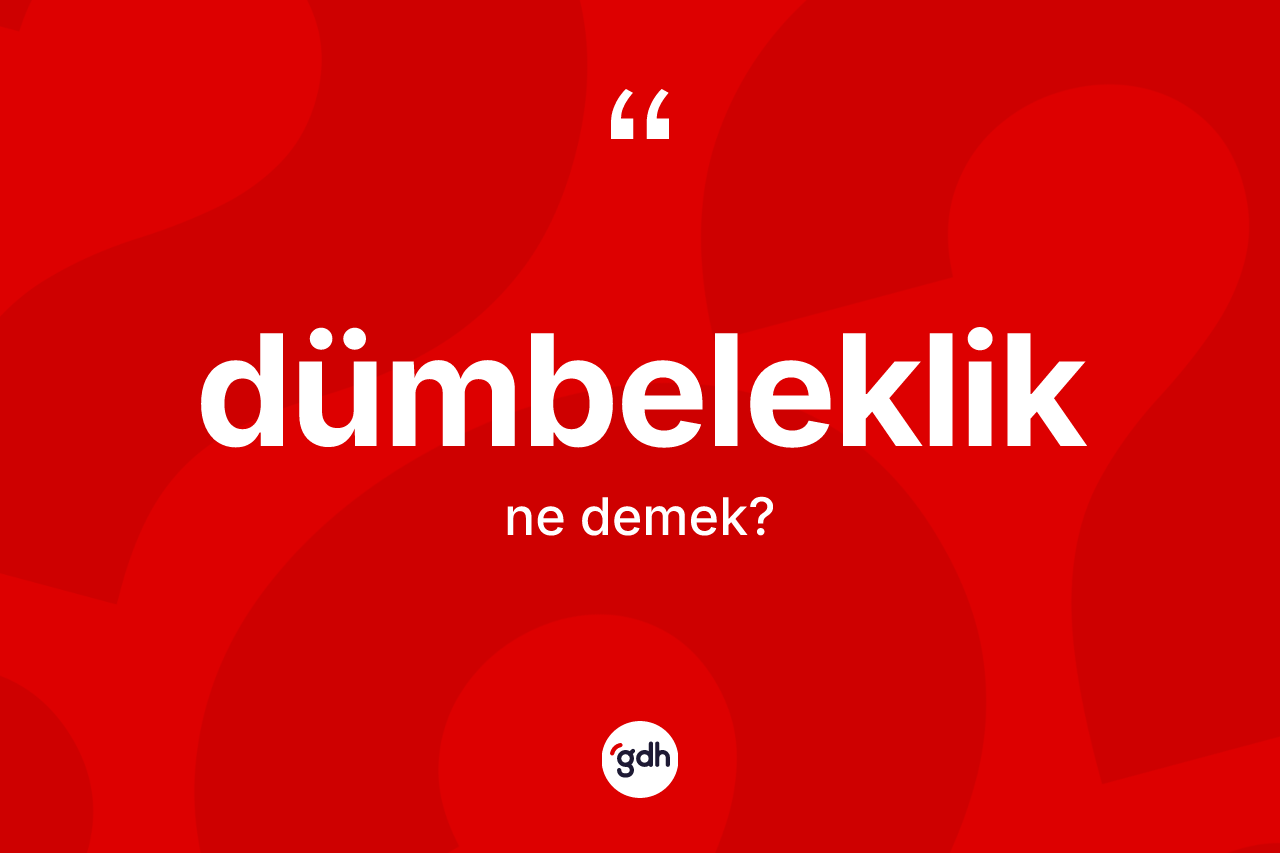 Dümbeleklik ne demek? Dümbeleklik kelimesinin kaç farklı anlamı var?