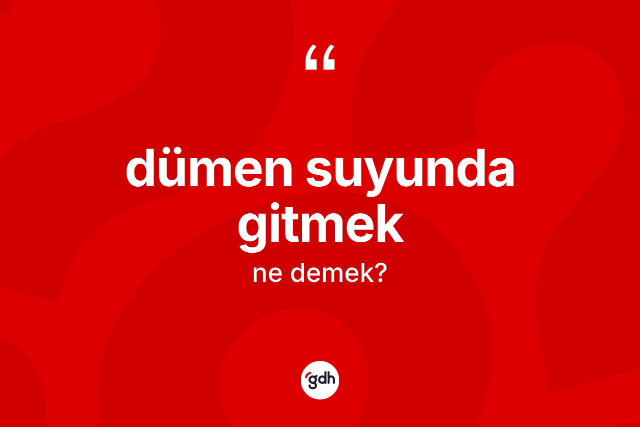 Dümen suyunda gitmek ifadesinin kısaca tanımı nedir? Dümen suyunda gitmek ifadesinin TDK anlamı nedir?