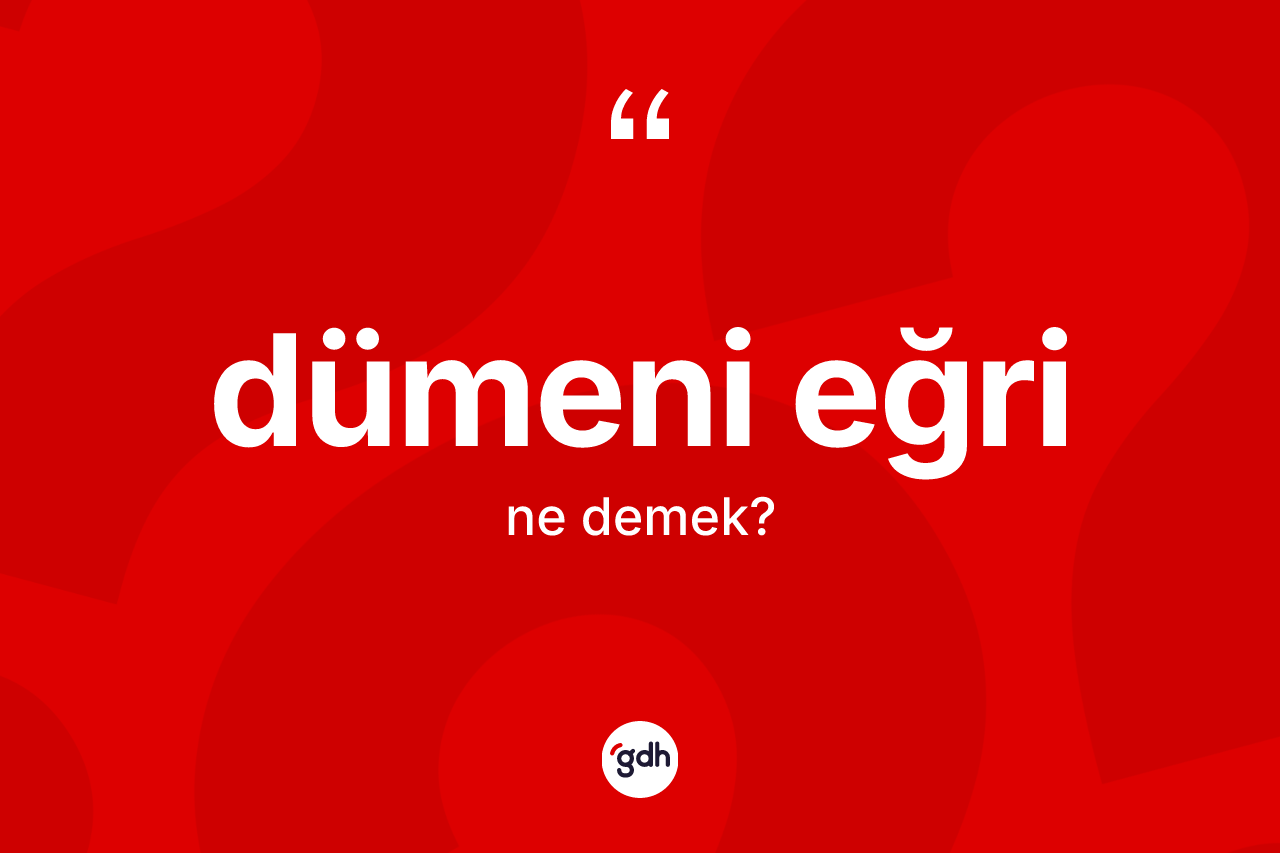 Dümeni eğri kelimesinin tanımı nedir? Dümeni eğrinin halk arasındaki kullanımı nasıldır?