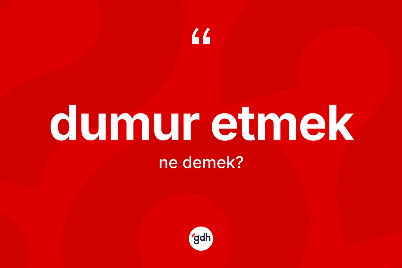 Dumur etmek sözü nedir? Dumur etmek ifadesinin TDK'ya göre anlamı nedir?