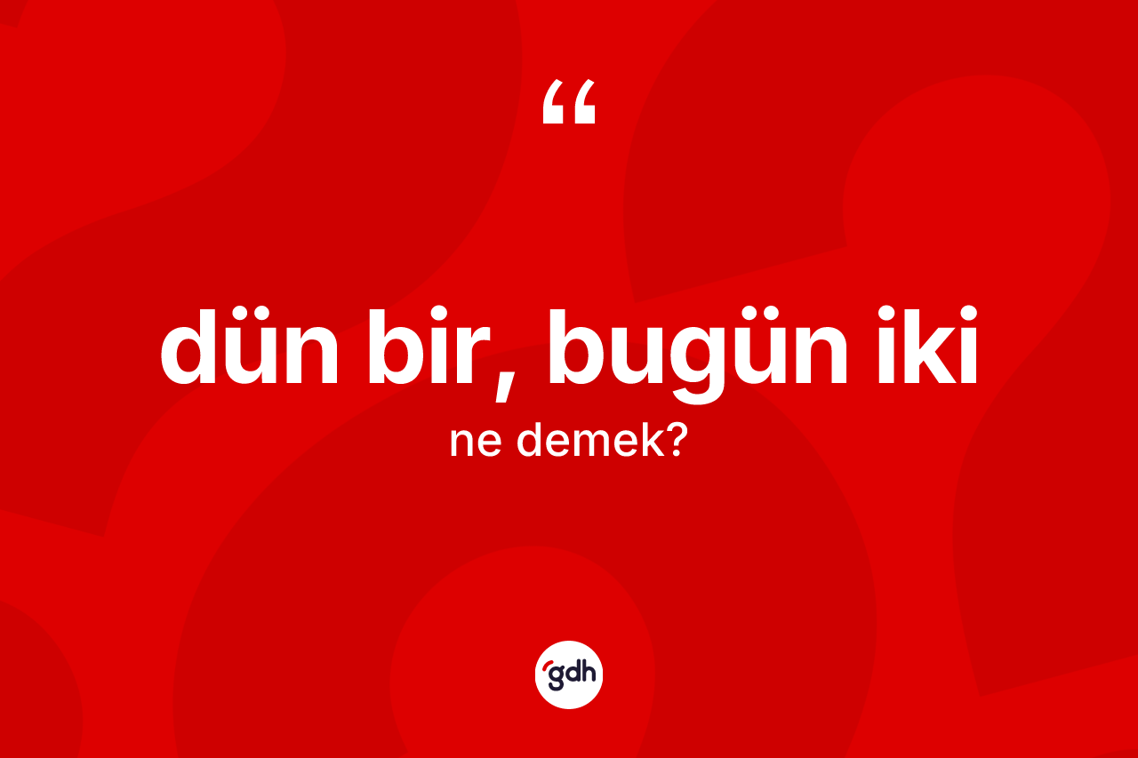 Dün bir, bugün iki ifadesinin tanımı nedir?