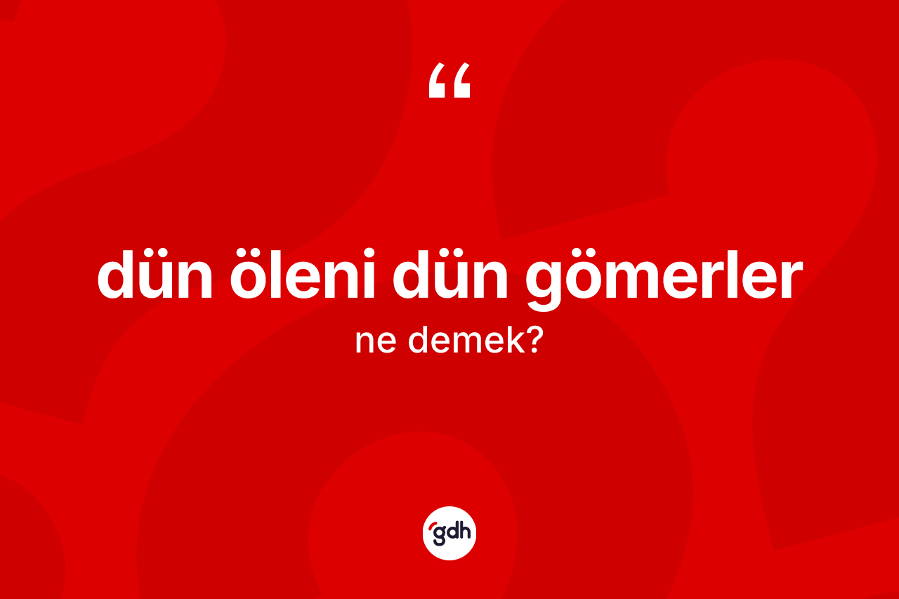 Dün öleni dün gömerler ifadesinin tanımı nedir?