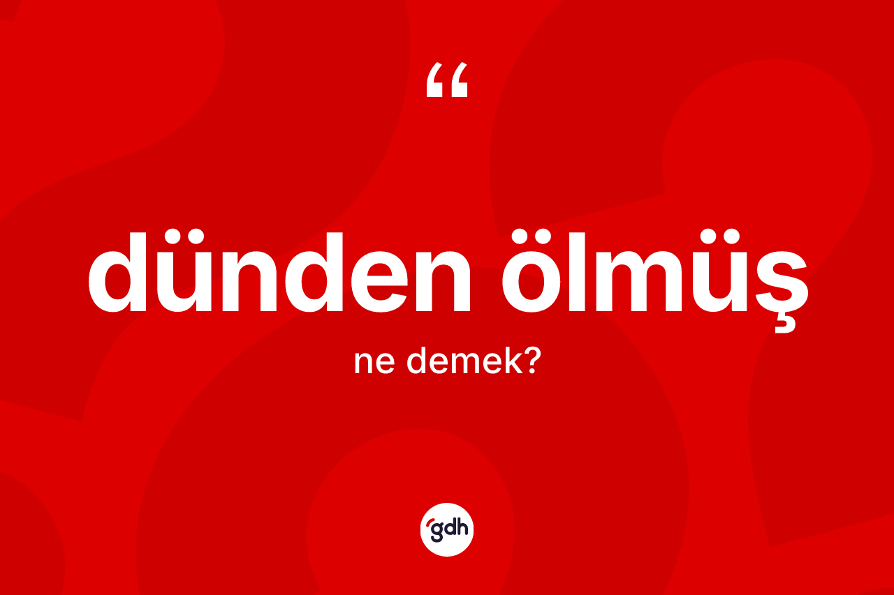 Dünden ölmüş kelimesinin anlamı nedir?