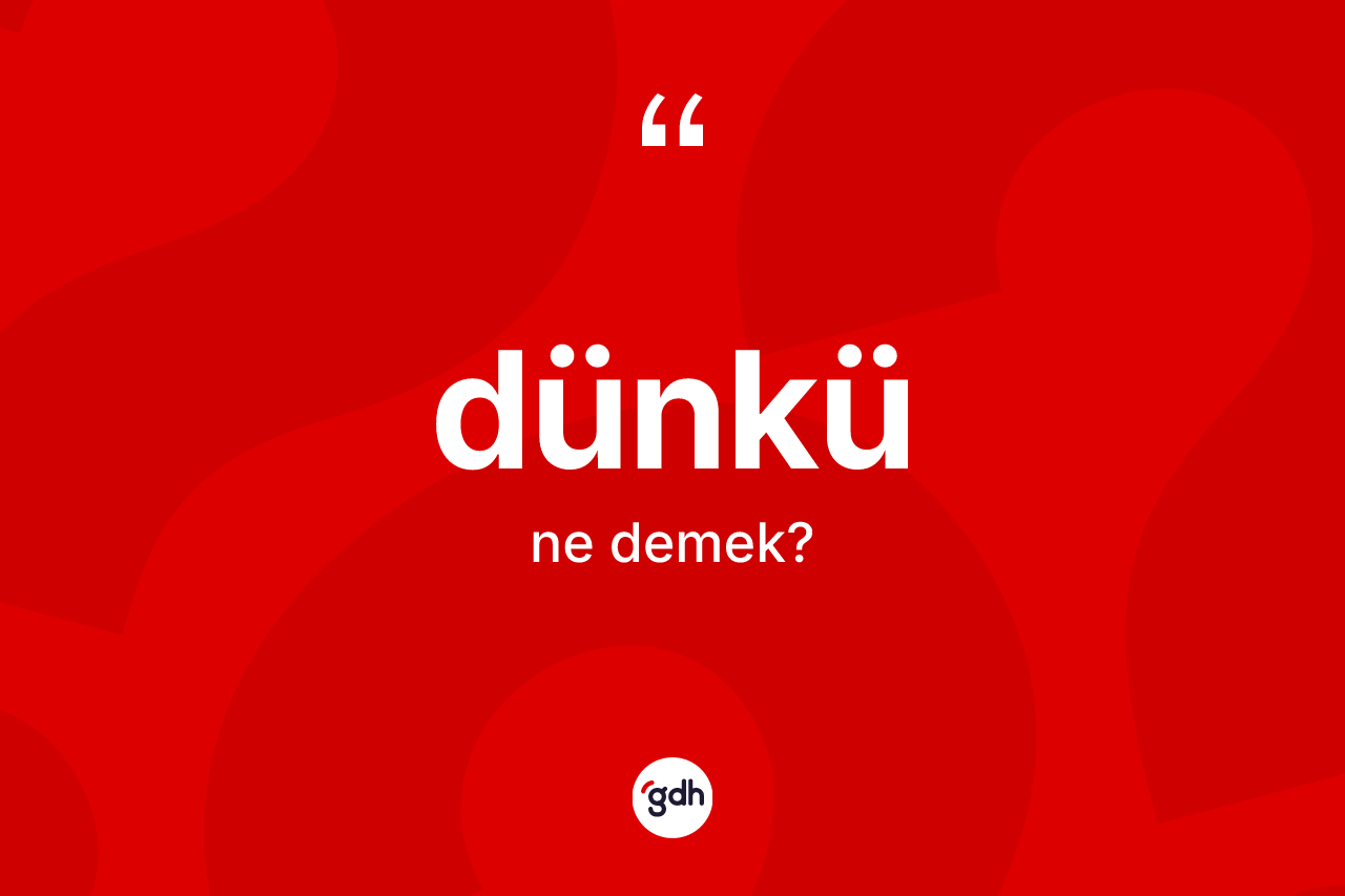Dünkü kelimesi ne demek?