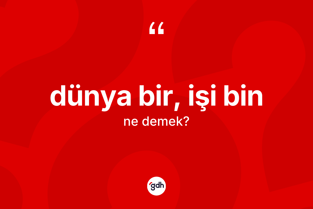 Dünya bir, işi bin ifadesi nedir? Dünya bir, işi bin ifadesinin özellikleri nelerdir?