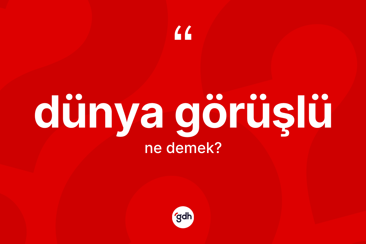 Dünya görüşlü kelimesinin tanımı nedir? Dünya görüşlünün sözlükteki anlamı nedir?