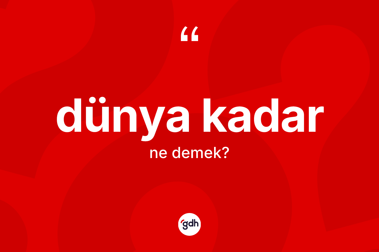 Dünya kadar sözü neyi anlatır? Dünya kadar ifadesinin TDK'ya göre açıklaması nedir?