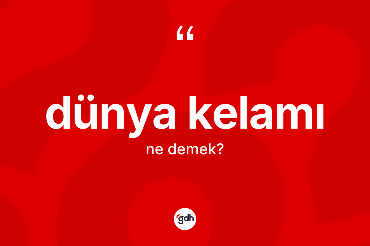 Dünya kelamı kelimesi ne anlama gelir? Dünya kelamının sözlükteki anlamı nedir?