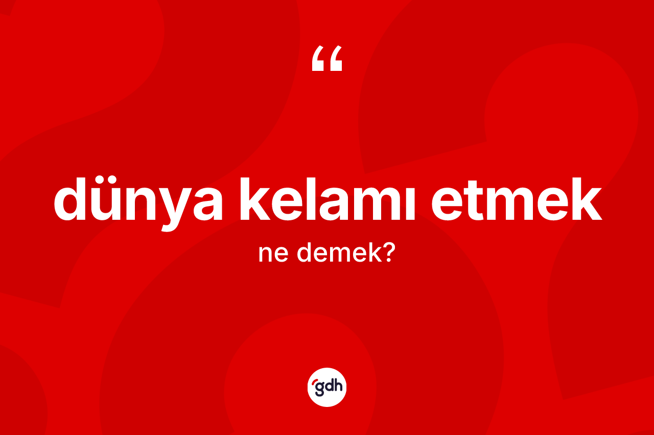 Dünya kelamı etmek ifadesinin sözlükteki anlamı nedir? Dünya kelamı etmek ifadesi nerede kullanılır?