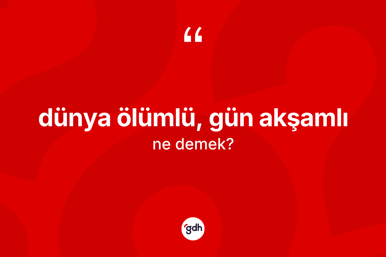 Dünya ölümlü, gün akşamlı ifadesinin anlamı nedir? Dünya ölümlü, gün akşamlı ifadesinin TDK'ya göre açıklaması nedir?
