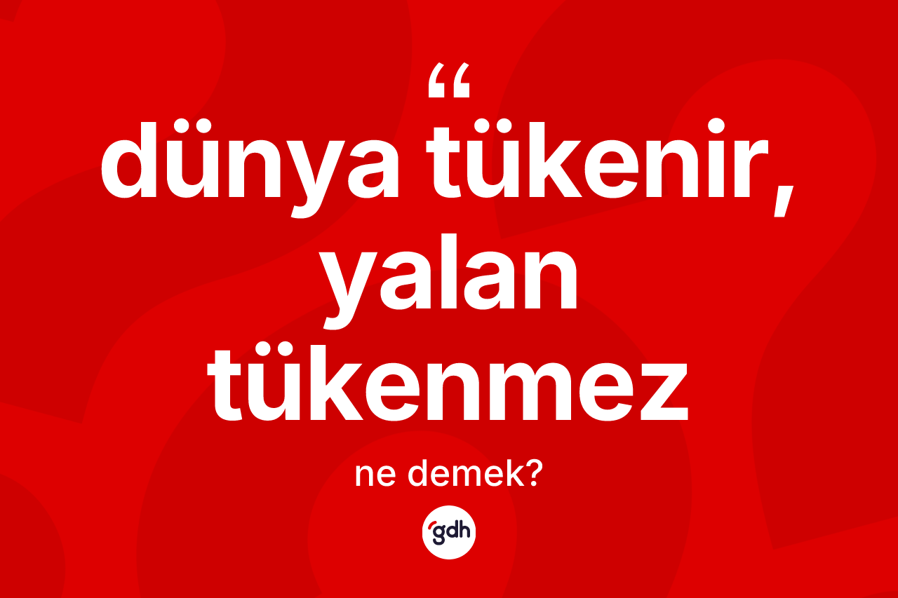 Dünya tükenir, yalan tükenmez ifadesinin tanımı nedir?