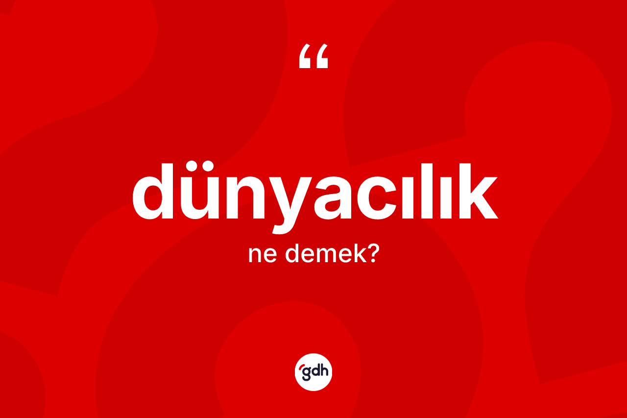 Dünyacılık ne demek?