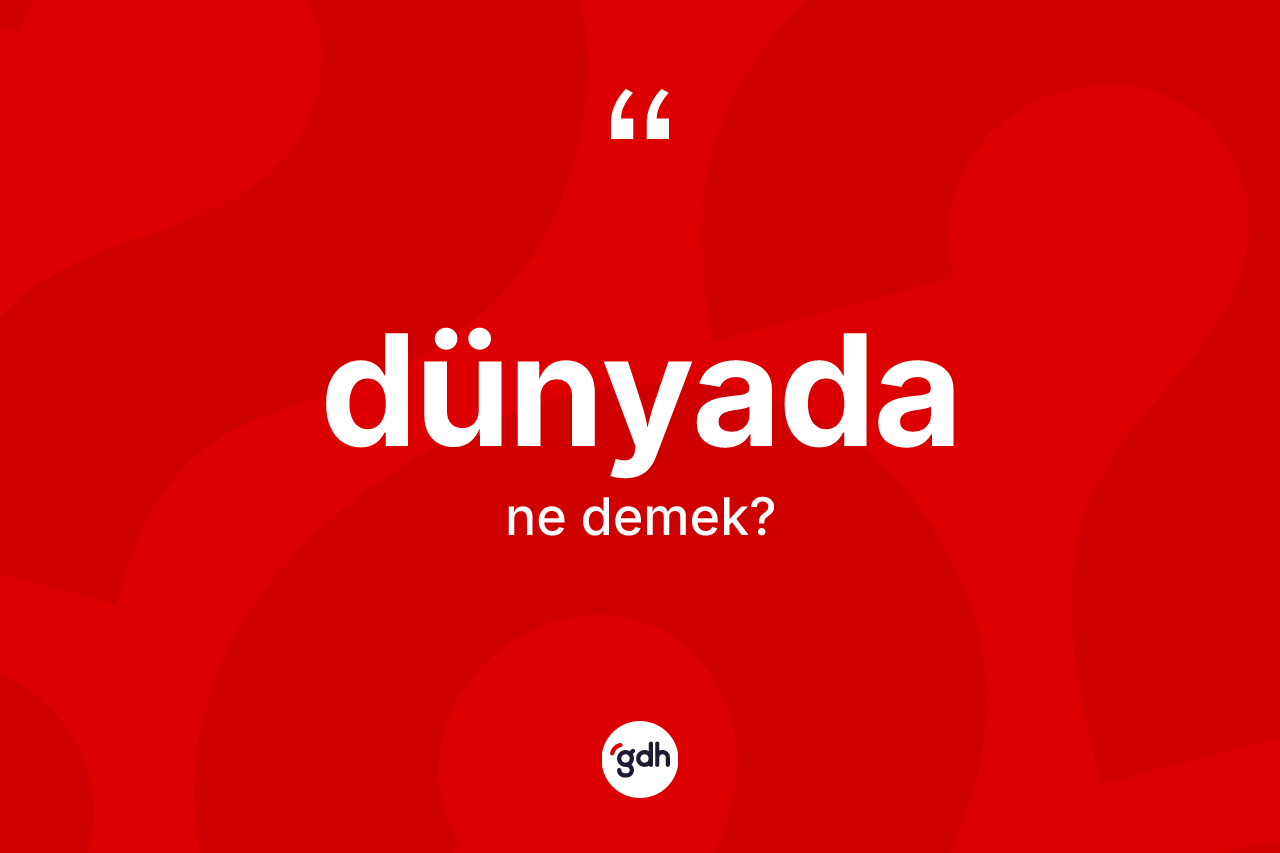 Dünyada kelimesi ne demek? Dünyadanın sözlükteki anlamı nedir?